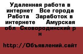 Удаленная работа в интернет - Все города Работа » Заработок в интернете   . Амурская обл.,Сковородинский р-н